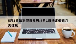 5月1日法定假日几天:5月1日法定假日几天休息