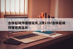 吉林超级传播链延长,1传139!吉林超级传播链再延长