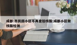 成都:市民回小区不再查验核酸:成都小区做核酸检测