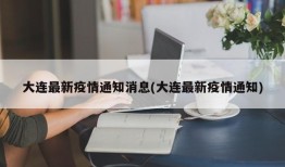 大连最新疫情通知消息(大连最新疫情通知)