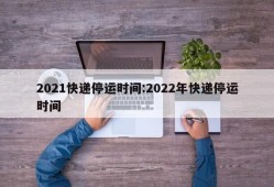 2021快递停运时间:2022年快递停运时间