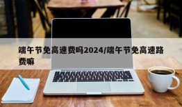 端午节免高速费吗2024/端午节免高速路费嘛
