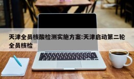 天津全员核酸检测实施方案:天津启动第二轮全员核检