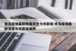 青岛疫情最新数据消息今天新增:青岛疫情最新消息今天新增病例