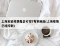 上海本轮疫情是否可控?专家回应(上海疫情已经控制)