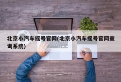 北京小汽车摇号官网(北京小汽车摇号官网查询系统)