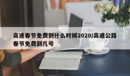 高速春节免费到什么时候2020/高速公路春节免费到几号