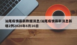 汕尾疫情最新数据消息/汕尾疫情最新消息新增2例2020年6月16日