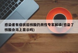 感染者有症状后核酸仍阴性专家解读(感染了核酸会马上显示吗)
