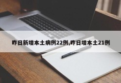 昨日新增本土病例22例,昨日增本土21例