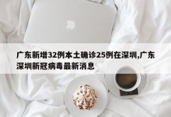 广东新增32例本土确诊25例在深圳,广东深圳新冠病毒最新消息