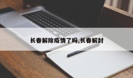 长春解除疫情了吗,长春解封