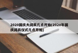 2020国庆大阅兵几点开始(2020年国庆阅兵仪式几点开始)