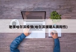 驰援哈尔滨疫情(哈尔滨援建人员阳性)