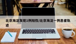 北京海淀发现1例阳性/北京海淀一例患者轨迹