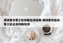 满洲里市第三轮核酸检测结果:满洲里将启动第三轮全员核酸检测