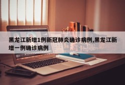 黑龙江新增1例新冠肺炎确诊病例,黑龙江新增一例确诊病例