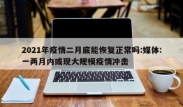 2021年疫情二月底能恢复正常吗:媒体:一两月内或现大规模疫情冲击
