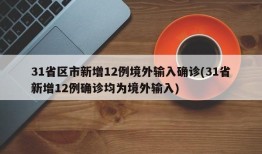 31省区市新增12例境外输入确诊(31省新增12例确诊均为境外输入)