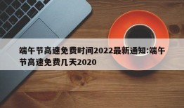 端午节高速免费时间2022最新通知:端午节高速免费几天2020
