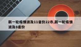 新一轮疫情波及11省份22市,新一轮疫情波及8省份