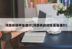 河南将接种加强针(河南将启动疫苗加强针)