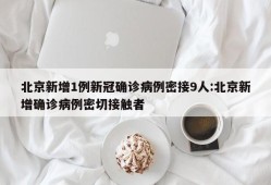 北京新增1例新冠确诊病例密接9人:北京新增确诊病例密切接触者