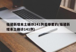 福建新增本土确诊141例是哪里的(福建新增本土确诊141例)