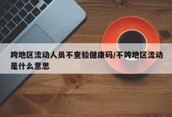 跨地区流动人员不查验健康码/不跨地区流动是什么意思