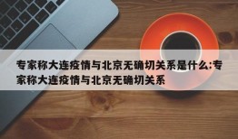 专家称大连疫情与北京无确切关系是什么:专家称大连疫情与北京无确切关系
