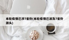 本轮疫情已涉7省份(本轮疫情已波及7省份源头)