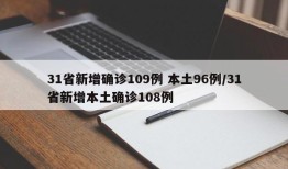31省新增确诊109例 本土96例/31省新增本土确诊108例