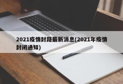 2021疫情封路最新消息(2021年疫情封闭通知)