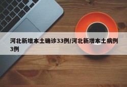河北新增本土确诊33例/河北新增本土病例3例