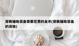穿戴辅助装备需要花费的金币(穿戴辅助装备的资格)