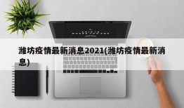 潍坊疫情最新消息2021(潍坊疫情最新消息)