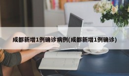 成都新增1例确诊病例(成都新增1例确诊)