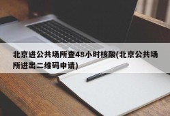 北京进公共场所查48小时核酸(北京公共场所进出二维码申请)