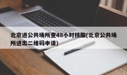 北京进公共场所查48小时核酸(北京公共场所进出二维码申请)