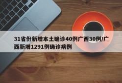 31省份新增本土确诊40例广西30例/广西新增1291例确诊病例