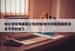 哈尔滨疫情最新公告封城/哈尔滨疫情最新消息今天封城了