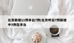 北京新增11例丰台7例/北京昨日7例新增中5例在丰台