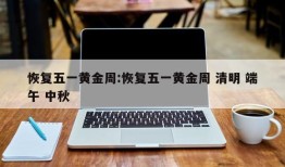 恢复五一黄金周:恢复五一黄金周 清明 端午 中秋