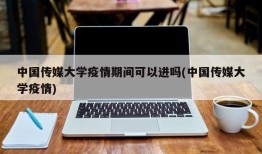中国传媒大学疫情期间可以进吗(中国传媒大学疫情)