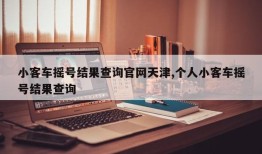 小客车摇号结果查询官网天津,个人小客车摇号结果查询