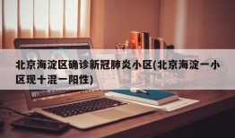 北京海淀区确诊新冠肺炎小区(北京海淀一小区现十混一阳性)