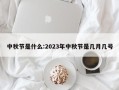中秋节是什么:2023年中秋节是几月几号