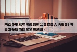 陕西多地发布防疫最新公告这些人快报告(陕西发布疫情防控紧急通知)