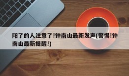 阳了的人注意了!钟南山最新发声(警惕!钟南山最新提醒!)
