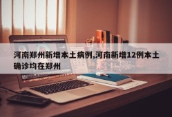 河南郑州新增本土病例,河南新增12例本土确诊均在郑州